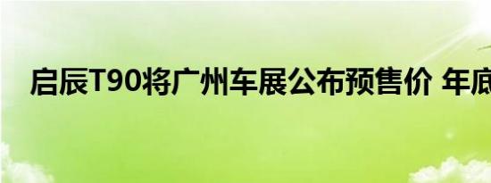 启辰T90将广州车展公布预售价 年底上市