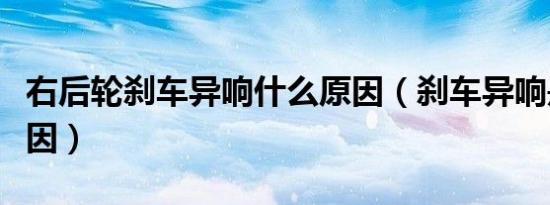 右后轮刹车异响什么原因（刹车异响是什么原因）