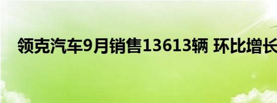 领克汽车9月销售13613辆 环比增长24%