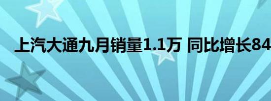 上汽大通九月销量1.1万 同比增长84.45%