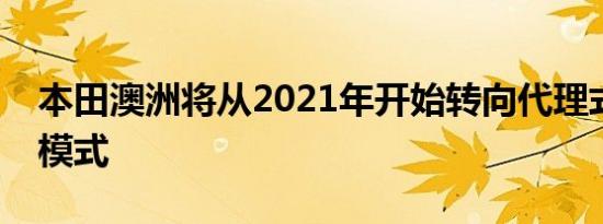 本田澳洲将从2021年开始转向代理式的商业模式