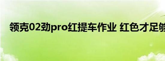 领克02劲pro红提车作业 红色才足够骚气