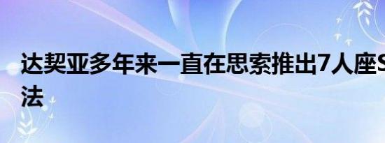 达契亚多年来一直在思索推出7人座SUV的想法