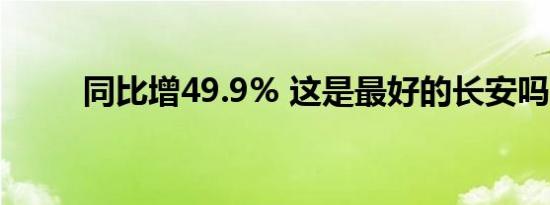 同比增49.9% 这是最好的长安吗？