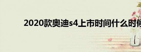 2020款奥迪s4上市时间什么时候