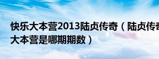 快乐大本营2013陆贞传奇（陆贞传奇上快乐大本营是哪期期数）