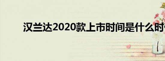 汉兰达2020款上市时间是什么时候