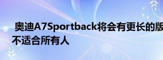  奥迪A7Sportback将会有更长的版本 但并不适合所有人