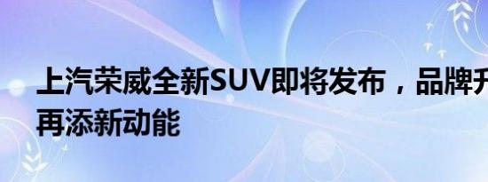 上汽荣威全新SUV即将发布，品牌升级向上再添新动能