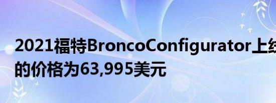 2021福特BroncoConfigurator上线 最昂贵的价格为63,995美元