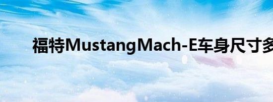 福特MustangMach-E车身尺寸多少