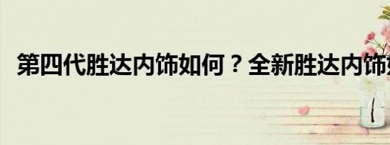 第四代胜达内饰如何？全新胜达内饰好吗？