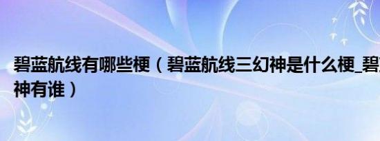 碧蓝航线有哪些梗（碧蓝航线三幻神是什么梗_碧蓝航线三幻神有谁）