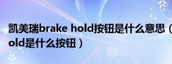 凯美瑞brake hold按钮是什么意思（BrakeHold是什么按钮）