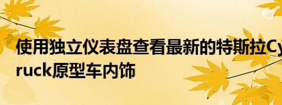 使用独立仪表盘查看最新的特斯拉Cyber​​truck原型车内饰