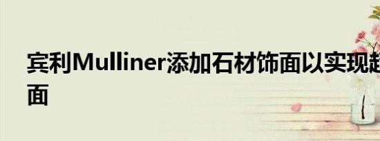 宾利Mulliner添加石材饰面以实现超豪华饰面