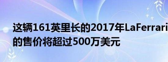 这辆161英里长的2017年LaFerrariAperta的售价将超过500万美元