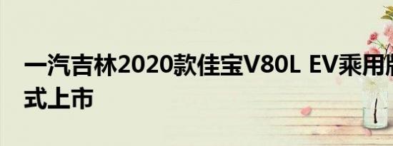 一汽吉林2020款佳宝V80L EV乘用版车型正式上市