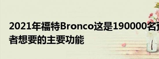 2021年福特Bronco这是190000名预订持有者想要的主要功能