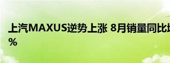 上汽MAXUS逆势上涨 8月销量同比增长45.8%