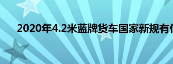 2020年4.2米蓝牌货车国家新规有什么