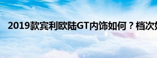 2019款宾利欧陆GT内饰如何？档次如何？