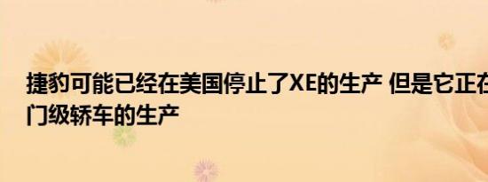 捷豹可能已经在美国停止了XE的生产 但是它正在致力于入门级轿车的生产