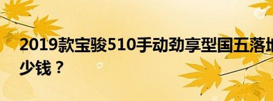 2019款宝骏510手动劲享型国五落地价格多少钱？