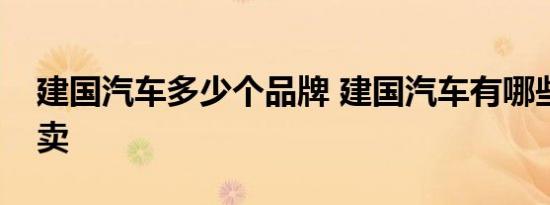 建国汽车多少个品牌 建国汽车有哪些品牌车卖