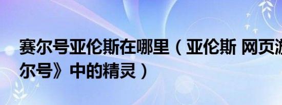 赛尔号亚伦斯在哪里（亚伦斯 网页游戏《赛尔号》中的精灵）