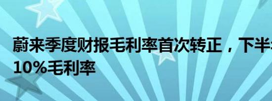 蔚来季度财报毛利率首次转正，下半年将冲击10%毛利率