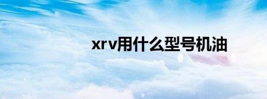 xrv用什么型号机油