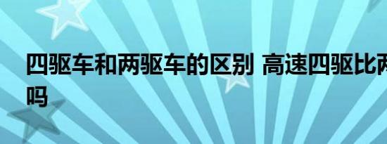 四驱车和两驱车的区别 高速四驱比两驱安全吗