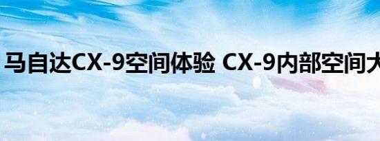 马自达CX-9空间体验 CX-9内部空间大不大？