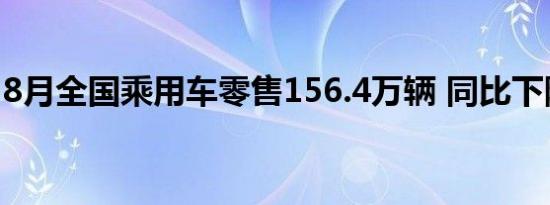 8月全国乘用车零售156.4万辆 同比下降9.9%