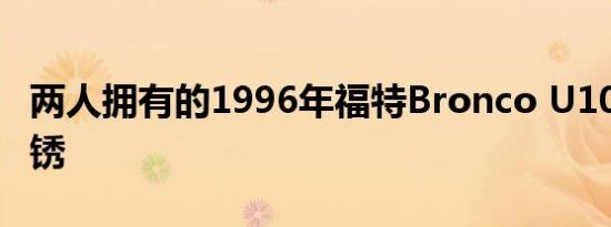 两人拥有的1996年福特Bronco U100没有生锈