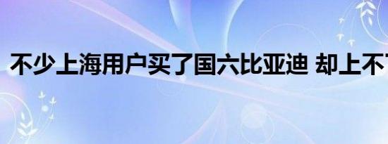 不少上海用户买了国六比亚迪 却上不了车牌