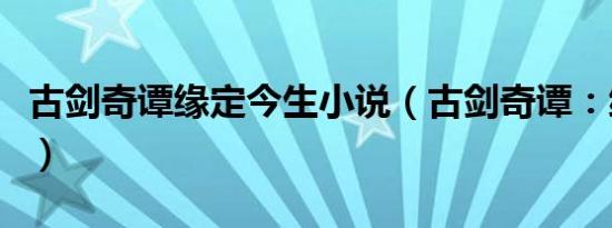 古剑奇谭缘定今生小说（古剑奇谭：缘定今生）