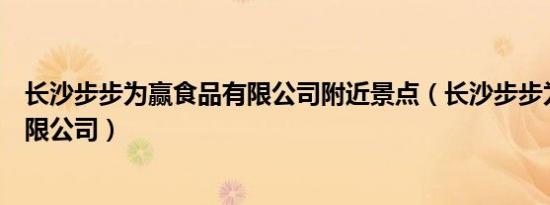 长沙步步为赢食品有限公司附近景点（长沙步步为赢食品有限公司）