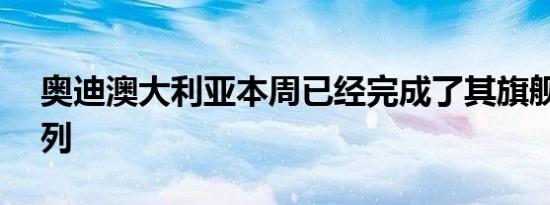 奥迪澳大利亚本周已经完成了其旗舰SUV系列