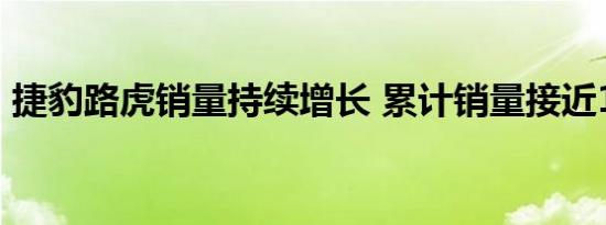 捷豹路虎销量持续增长 累计销量接近16全年