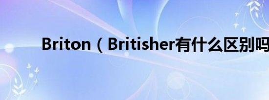 Briton（Britisher有什么区别吗）