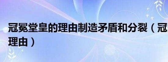 冠冕堂皇的理由制造矛盾和分裂（冠冕堂皇的理由）