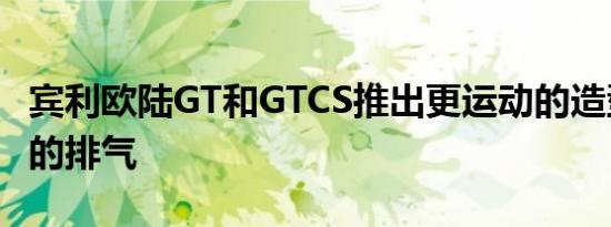 宾利欧陆GT和GTCS推出更运动的造型更响亮的排气