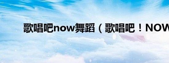 歌唱吧now舞蹈（歌唱吧！NOW）