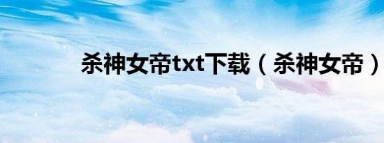 杀神女帝txt下载（杀神女帝）