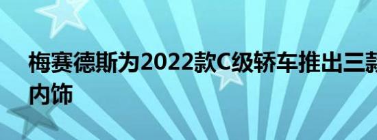 梅赛德斯为2022款C级轿车推出三款独特的内饰