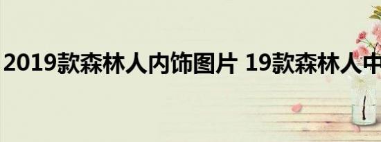 2019款森林人内饰图片 19款森林人中控如何