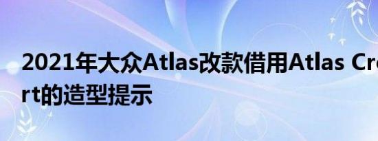 2021年大众Atlas改款借用Atlas Cross Sport的造型提示