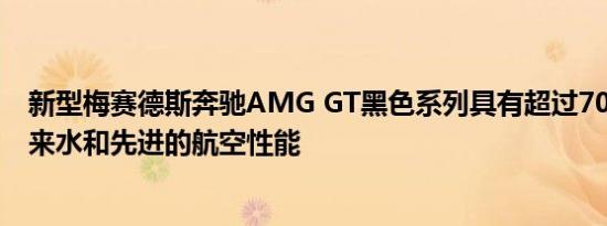 新型梅赛德斯奔驰AMG GT黑色系列具有超过700的马力自来水和先进的航空性能